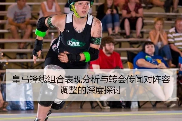 皇马锋线组合表现分析与转会传闻对阵容调整的深度探讨