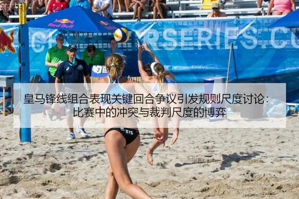 皇马锋线组合表现关键回合争议引发规则尺度讨论：比赛中的冲突与裁判尺度的博弈